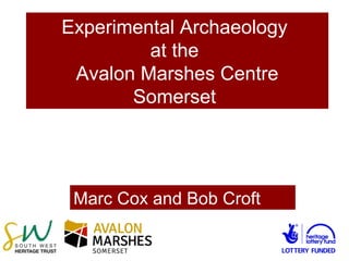 Experimental Archaeology
at the
Avalon Marshes Centre
Somerset
Marc Cox and Bob Croft
 