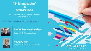 “IP & Innovation”
at
Stamicarbon
Head of IP, Stamicarbon
Jan-Willem Goedmakers
VP Research Sopheon, co-Founder
Huub Rutten
An Orientation for Innovation Managers
and Heads of IP
Join the conversation: #IPmgmt
 