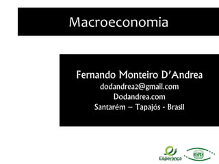 Macroeconomia
Fernando Monteiro D’Andrea
dodandrea2@gmail.com
Dodandrea.com
Santarém – Tapajós - Brasil
 