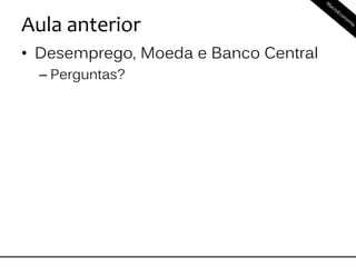 Aula anterior
• Desemprego, Moeda e Banco Central
– Perguntas?
 
