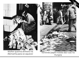 Hiperinflação: +50% a.m.
Mulher queima dinheiro na
Alemanha para se aquecer
Verrendo papel moeda das ruas na
Hungria
 