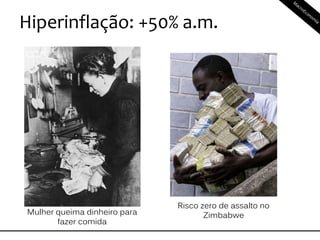 Hiperinflação: +50% a.m.
Mulher queima dinheiro para
fazer comida
Risco zero de assalto no
Zimbabwe
 