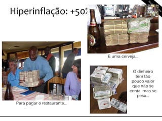 Hiperinflação: +50% a.m.
Para pagar o restaurante...
E uma cerveja...
O dinheiro
tem tão
pouco valor
que não se
conta, mas se
pesa...
 