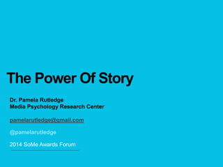 The Power Of Story
Dr. Pamela Rutledge
Media Psychology Research Center
pamelarutledge@gmail.com
@pamelarutledge
2014 SoMe Awards Forum
 