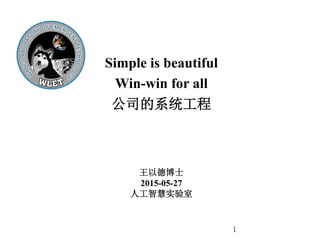 王以德博士
2015-05-27
人工智慧实验室
Simple is beautiful
Win-win for all
公司的系统工程
1
 