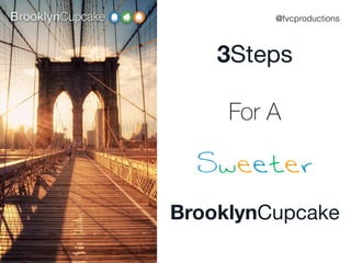 3Steps
For A
Sweeter
BrooklynCupcake
@fvcproductions
 