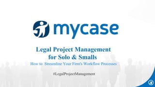 #LegalProjectManagement
Legal Project Management
for Solo & Smalls
How to Streamline Your Firm's Workflow Processes
 