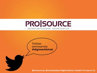 Twiittaa
seminaarista
#digimarkkinat
@prosourceoy @markkukaijala #digimarkkinat LinkedIn Pro-Source Oy
 