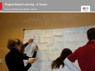 Project Based Learning - A Teaser
Robert A.P. REUTER & Gilbert BUSANA - 29/05/2015
 