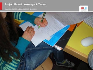 Project Based Learning - A Teaser
Robert A.P. REUTER & Gilbert BUSANA - 29/05/2015
 