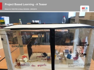 Project Based Learning - A Teaser
Robert A.P. REUTER & Gilbert BUSANA - 29/05/2015
 
