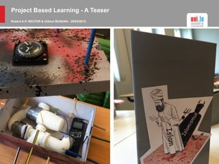 Project Based Learning - A Teaser
Robert A.P. REUTER & Gilbert BUSANA - 29/05/2015
 