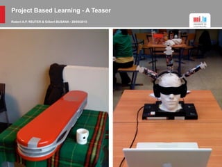 Project Based Learning - A Teaser
Robert A.P. REUTER & Gilbert BUSANA - 29/05/2015
 