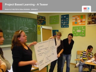 Project Based Learning - A Teaser
Robert A.P. REUTER & Gilbert BUSANA - 29/05/2015
 