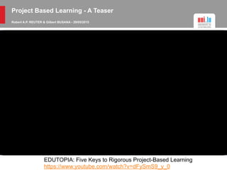 Project Based Learning - A Teaser
Robert A.P. REUTER & Gilbert BUSANA - 29/05/2015
When does PBL work?
EDUTOPIA: Five Keys to Rigorous Project-Based Learning
https://www.youtube.com/watch?v=dFySmS9_y_0
 