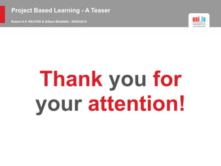 Project Based Learning - A Teaser
Robert A.P. REUTER & Gilbert BUSANA - 29/05/2015
Thank you for
your attention!
 