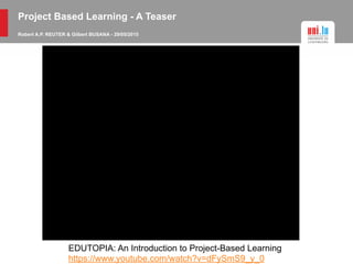 Project Based Learning - A Teaser
Robert A.P. REUTER & Gilbert BUSANA - 29/05/2015
What is PBL?
EDUTOPIA: An Introduction to Project-Based Learning
https://www.youtube.com/watch?v=dFySmS9_y_0
 