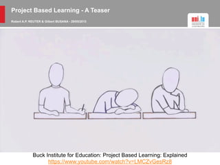 Project Based Learning - A Teaser
Robert A.P. REUTER & Gilbert BUSANA - 29/05/2015
Buck Institute for Education: Project Based Learning: Explained
https://www.youtube.com/watch?v=LMCZvGesRz8
 