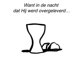 Want in de nacht
dat Hij werd overgeleverd…
 