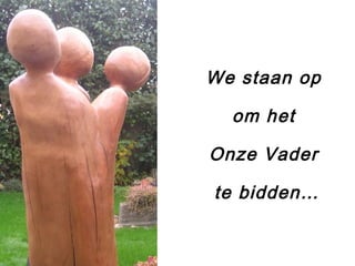 We staan op
om het
Onze Vader
te bidden…
 