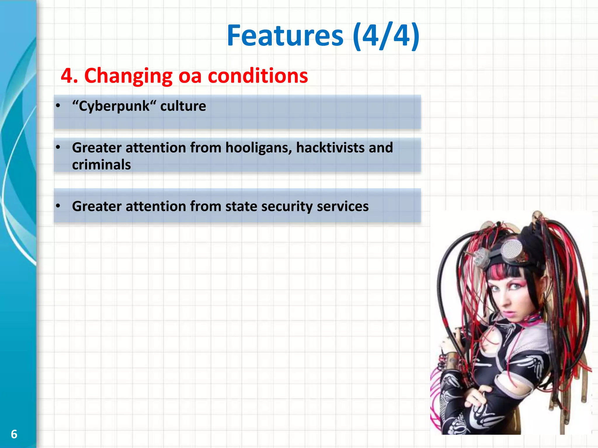 6
Features (4/4)
4. Changing oа conditions
• “Cyberpunk“ culture
• Greater attention from hooligans, hacktivists and
criminals
• Greater attention from state security services
 