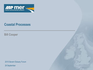 Coastal Processes
Bill Cooper
2015 Severn Estuary Forum
29 September
 