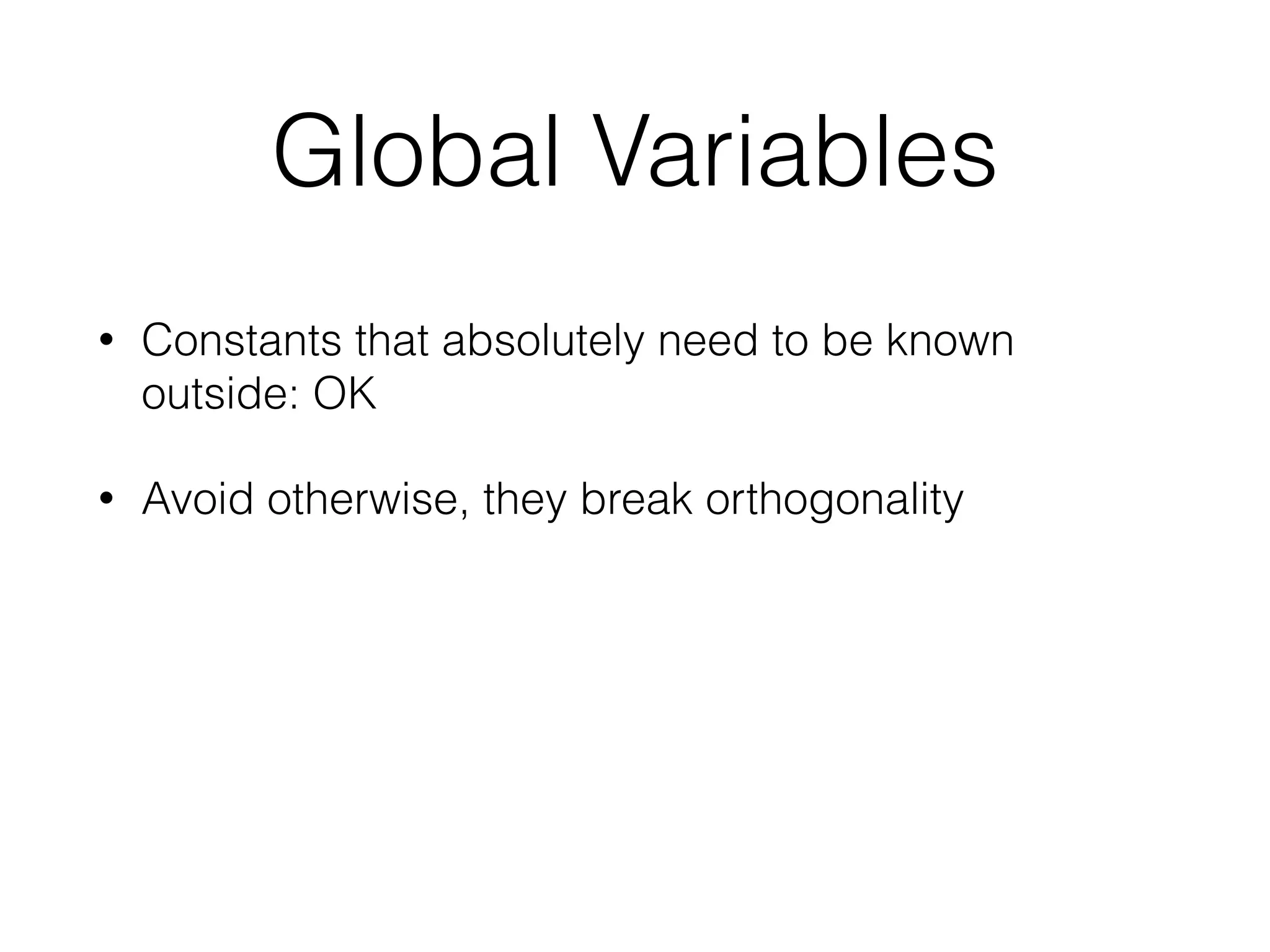 Global Variables
• Constants that absolutely need to be known
outside: OK
• Avoid otherwise, they break orthogonality
 