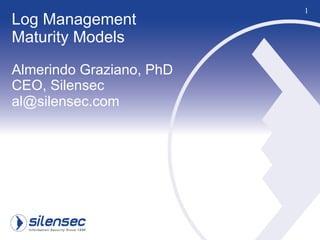1
Log Management
Maturity Models
Almerindo Graziano, PhD
CEO, Silensec
al@silensec.com
 