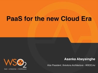 PaaS for the new Cloud Era
Asanka Abeysinghe
Vice President, Solutions Architecture - WSO2,Inc
 