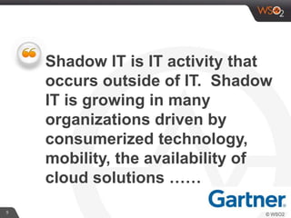 9
Shadow IT is IT activity that
occurs outside of IT. Shadow
IT is growing in many
organizations driven by
consumerized technology,
mobility, the availability of
cloud solutions ……
 