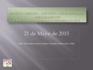 21 de Mayo de 2015
Felix, Puri, Julen, Josetxu, Oskari, Gerardo, Natxo, Javi y Kike
 