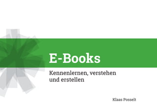 Kennenlernen, verstehen
und ­erstellen
Klaas Posselt
E-Books
 