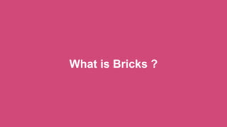 What is Bricks ?
 