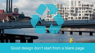 Good design don’t start from a blank page
 