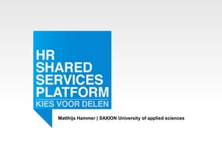 HR SHARED SERVICES PLATFORM | 21 MEI 2015 | ACTION | ZWAAGDIJK-OOST
Matthijs Hammer | SAXION University of applied sciences
 