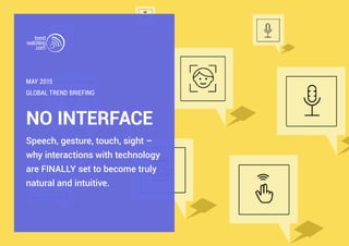 NO INTERFACE
Speech, gesture, touch, sight –
why interactions with technology
are FINALLY set to become truly
natural and intuitive.
GLOBAL TREND BRIEFING
MAY 2015
 