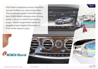 ICICI Bank’s telephone service identifies
account holders via voice recognition.
The accelerator pedal in the Mercedes-
Benz S550 Hybrid vibrates when driving
mode is about to switch from battery
to gas. RideOn augmented reality ski
goggles project digital information in
front of the wearer’s eyes.
NO INTERFACE 2www.trendwatching.com/trends/no-interface
 