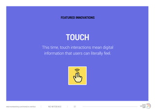 TOUCH
FEATURED INNOVATIONS
This time, touch interactions mean digital
information that users can literally feel.
NO INTERFACE 27www.trendwatching.com/trends/no-interface
 