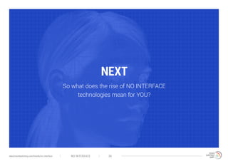 NEXT
So what does the rise of NO INTERFACE
technologies mean for YOU?
NO INTERFACE 36www.trendwatching.com/trends/no-interface
 