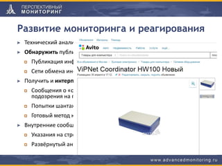 Развитие мониторинга и реагирования
Технический анализ (состояние узлов, трафик, журналы)
Обнаружить публикацию информации об уязвимости
Публикация информации об уязвимости в компоненте/продукте
Сети обмена информацией об уязвимостях
Получить и интерпретировать обращения пользователей
Сообщения о «странном поведении программы» (нет явного
подозрения на проблемы ИБ)
Попытки шантажа и ультиматумы, оскорбления и троллинг
Готовый метод компрометации ИБ (пошаговый, в виде PoCE)
Внутренние сообщение от разработчика – обратить внимание
Указания на строчку кода
Развёрнутый анализ с обоснованием неизбежности уязвимости
 