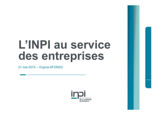 L’INPI au service
des entreprises
21 mai 2015 – Virginie AFONSO
 