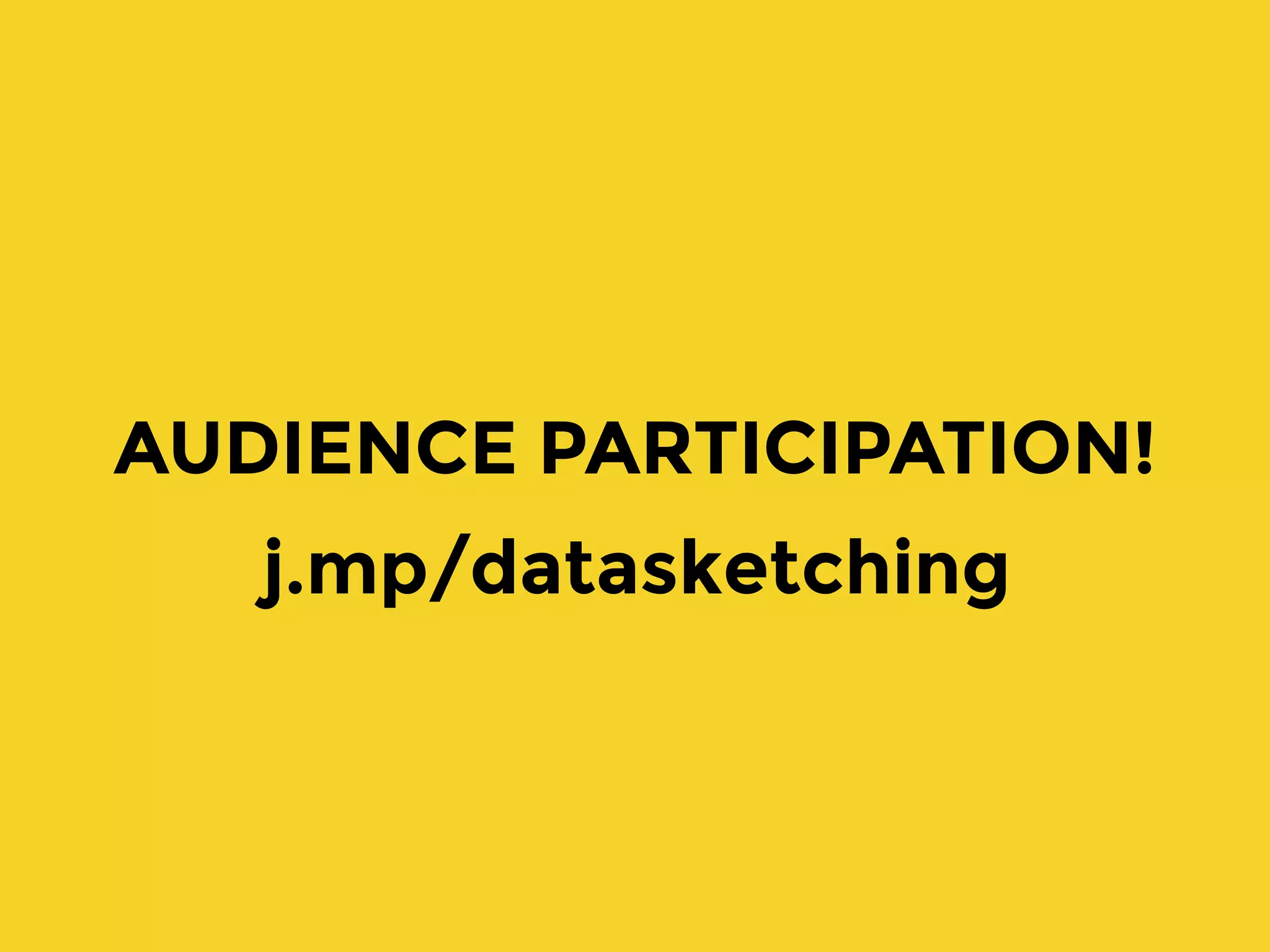 j.mp/datasketching
AUDIENCE PARTICIPATION!
 
