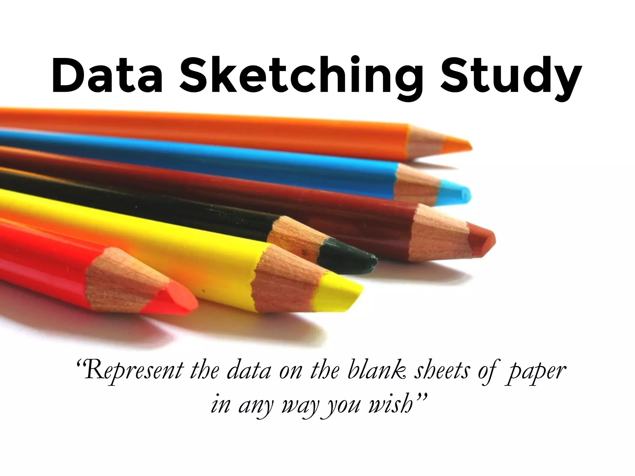 Data Sketching Study
“Represent the data on the blank sheets of paper
in any way you wish”
 