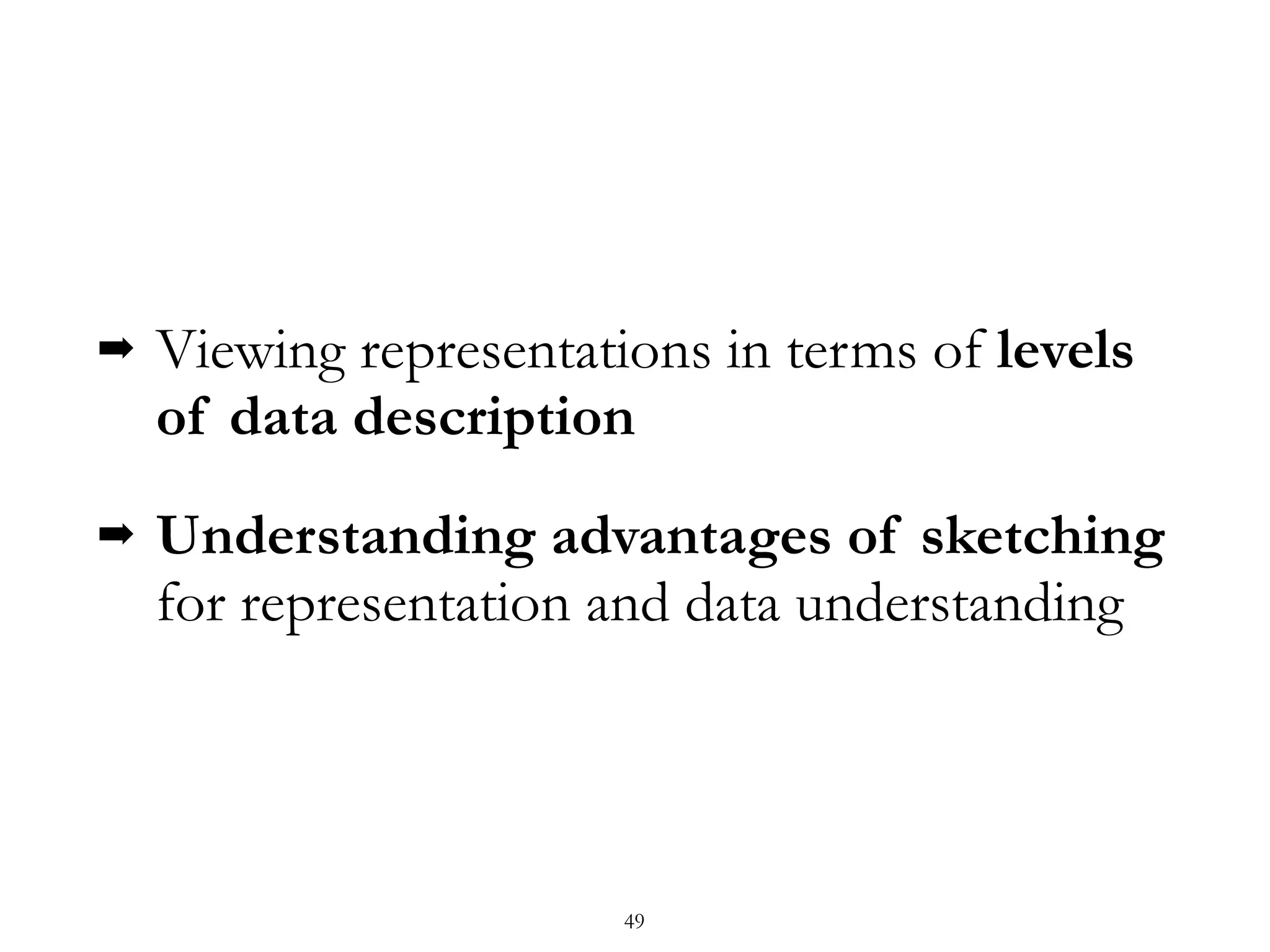 ➡ Viewing representations in terms of levels
of data description
➡ Understanding advantages of sketching
for representation and data understanding
49
 