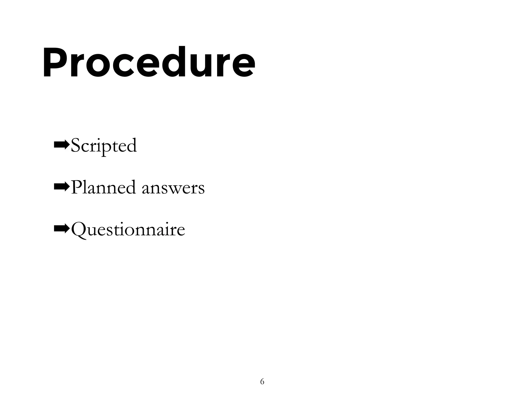 Procedure
➡Scripted
➡Planned answers
➡Questionnaire
6
 