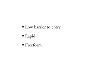 ➡Low barrier to entry
➡Rapid
➡Freeform
3
 