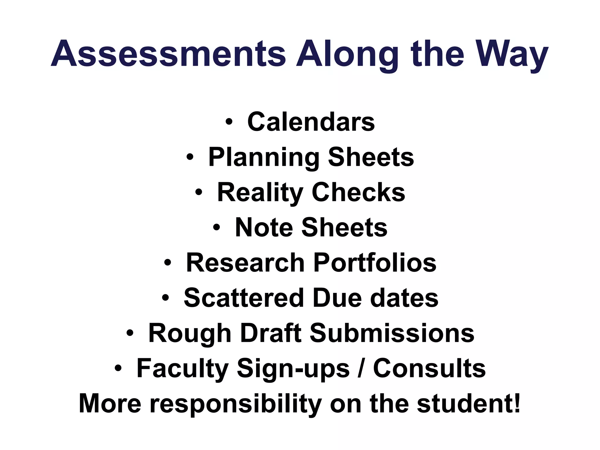 Assessments Along the Way
• Calendars
• Planning Sheets
• Reality Checks
• Note Sheets
• Research Portfolios
• Scattered Due dates
• Rough Draft Submissions
• Faculty Sign-ups / Consults
More responsibility on the student!
 