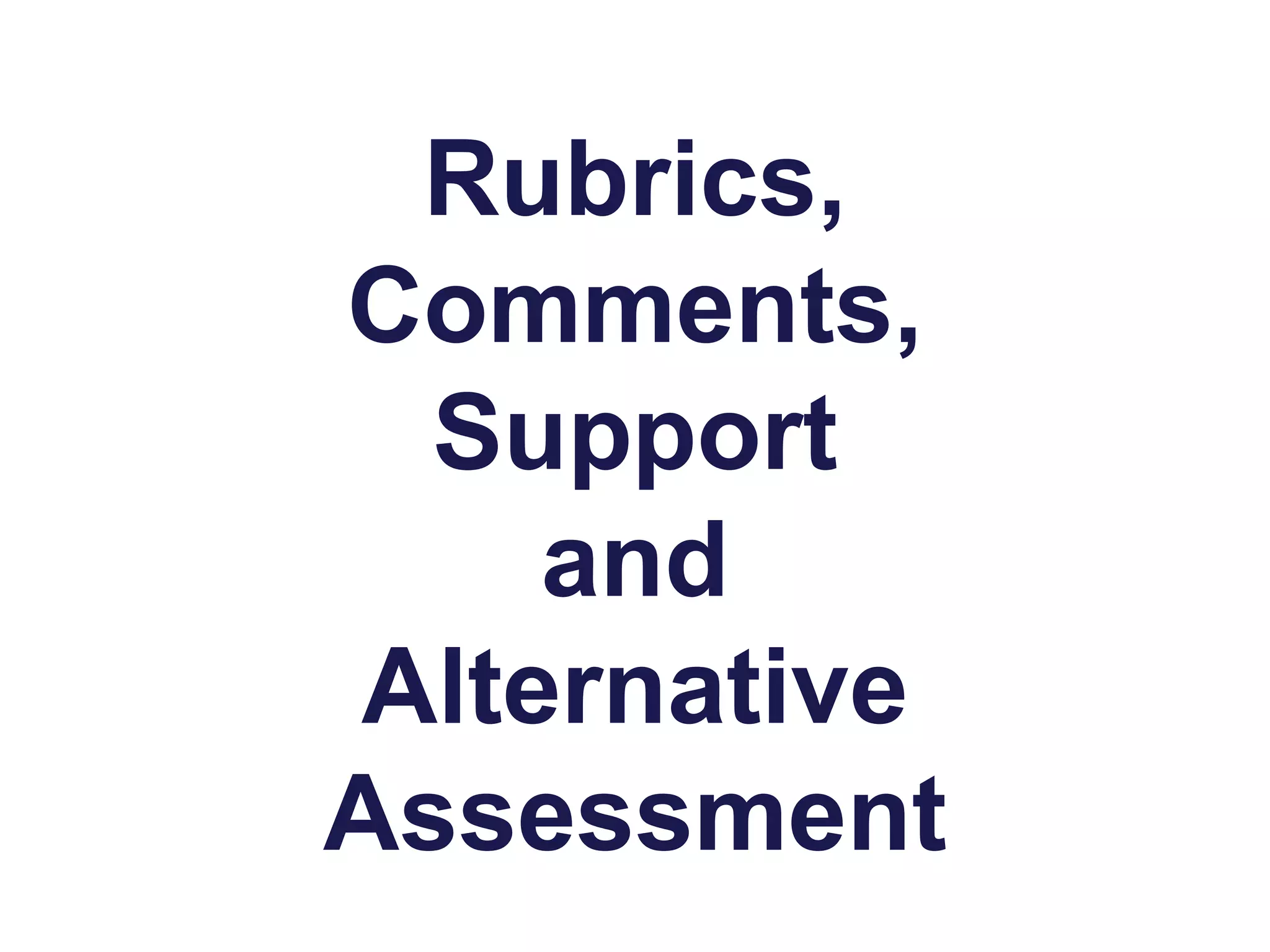 Rubrics,
Comments,
Support
and
Alternative
Assessment
 