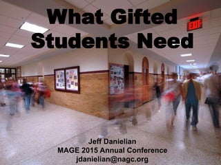 What Gifted
Students Need
Jeff Danielian
MAGE 2015 Annual Conference
jdanielian@nagc.org
 
