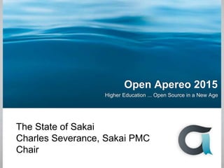 Open Apereo 2015
Higher Education ... Open Source in a New Age
The State of Sakai
Charles Severance, Sakai PMC
Chair
 